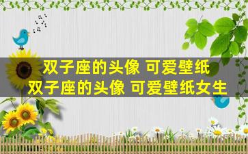 双子座的头像 可爱壁纸 双子座的头像 可爱壁纸女生